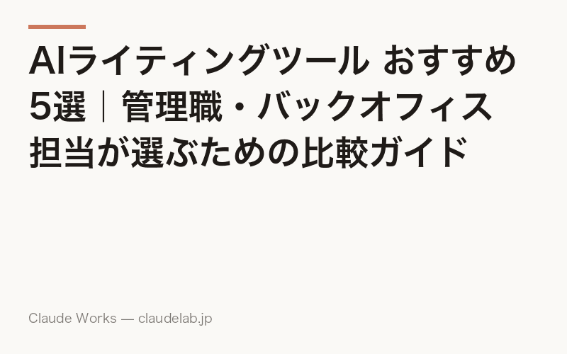 AIライティングツール おすすめ5選|管理職・バックオフィス担当が選ぶための比較ガイド