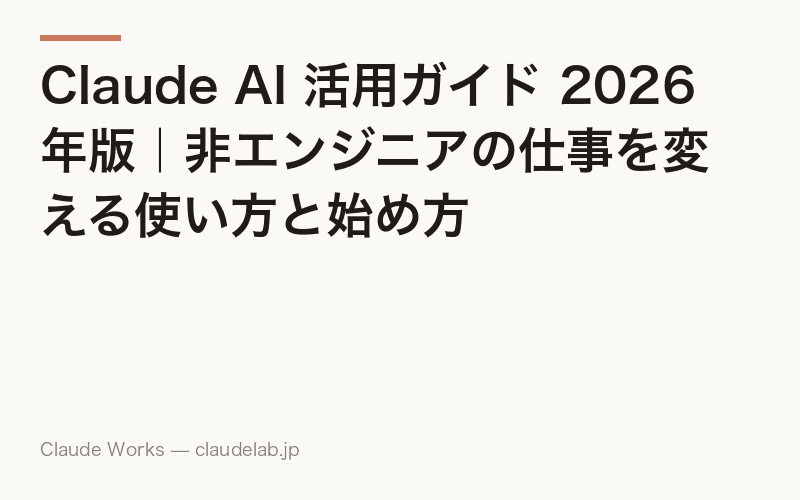 Claude AI 活用ガイド 2026年版|非エンジニアの仕事を変える使い方と始め方
