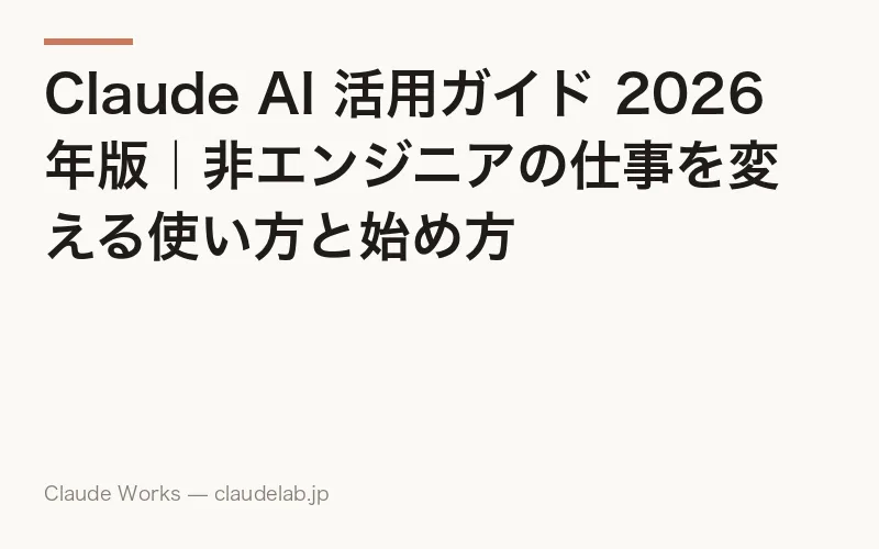 Claude AI 活用ガイド 2026年版|非エンジニアの仕事を変える使い方と始め方