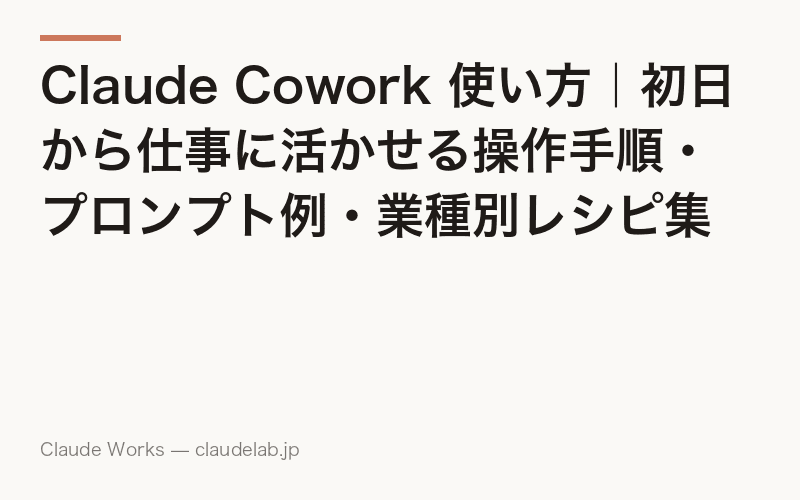 Claude Cowork 使い方|初日から仕事に活かせる操作手順・プロンプト例・業種別レシピ集