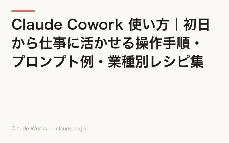 Claude Cowork 使い方|初日から仕事に活かせる操作手順・プロンプト例・業種別レシピ集