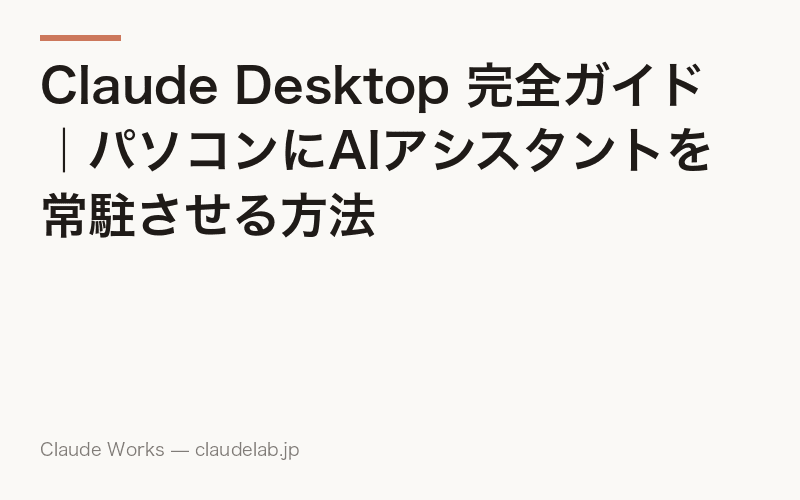 Claude Desktop 完全ガイド|パソコンにAIアシスタントを常駐させる方法