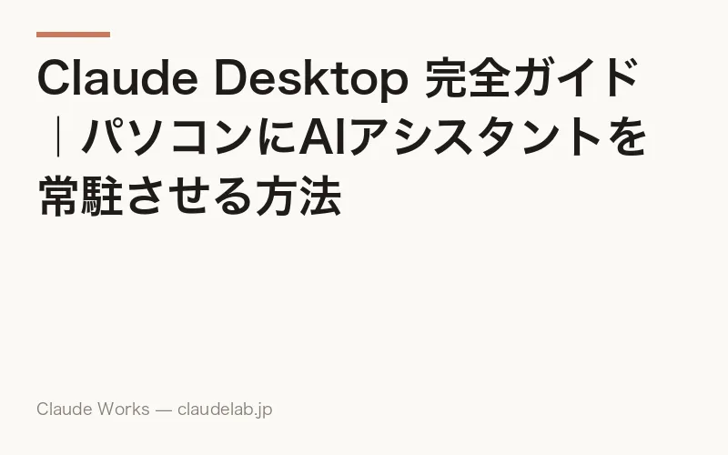 Claude Desktop 完全ガイド|パソコンにAIアシスタントを常駐させる方法