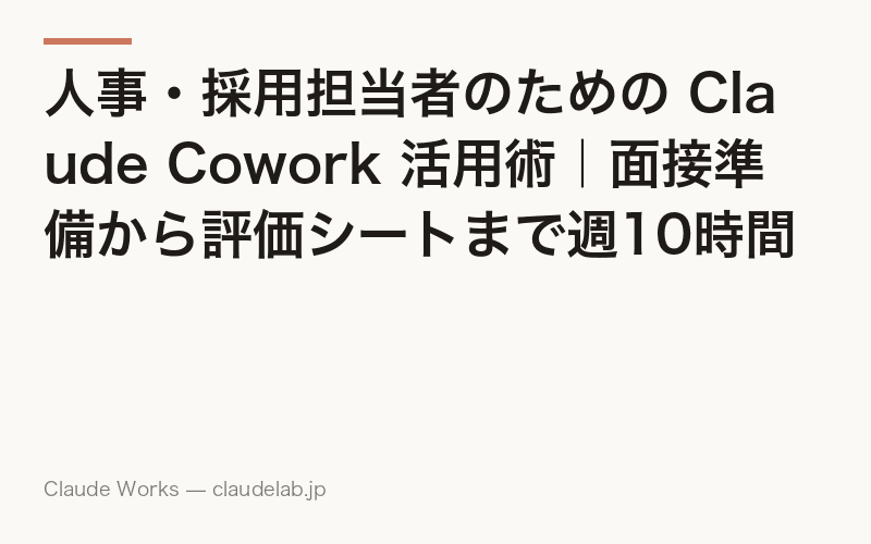 人事・採用担当者のための Claude Cowork 活用術|面接準備から評価シートまで週10時間を削る方法