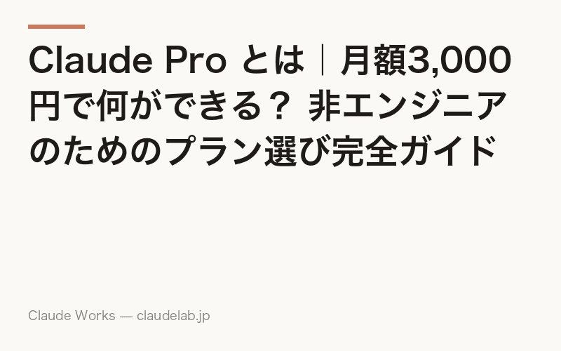 Claude Pro とは|月額3,000円で何ができる? 非エンジニアのためのプラン選び完全ガイド
