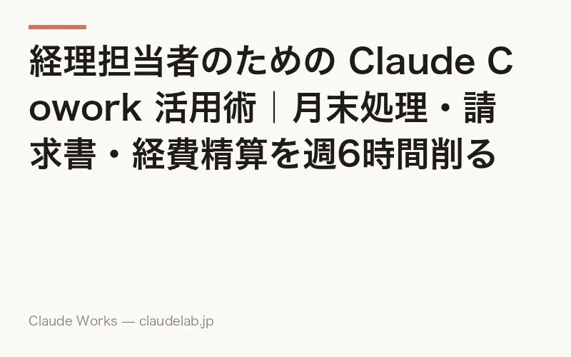 経理担当者のための Claude Cowork 活用術|月末処理・請求書・経費精算を週6時間削る方法