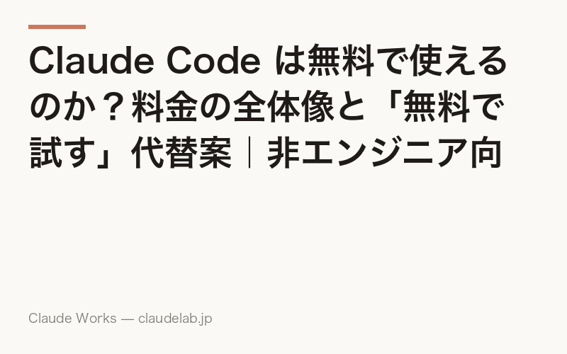 Claude Code は無料で使えるのか?料金の全体像と「無料で試す」代替案|非エンジニア向け解説