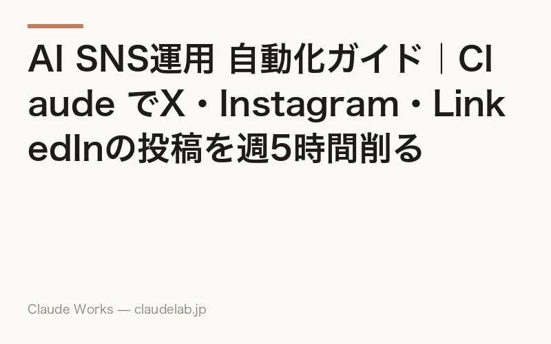 AI SNS運用 自動化ガイド|Claude でX・Instagram・LinkedInの投稿を週5時間削る