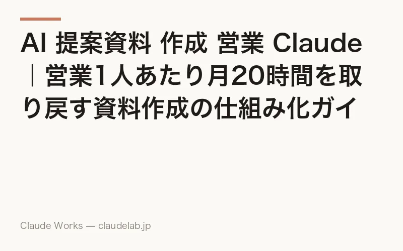 AI 提案資料 作成 営業 Claude|営業1人あたり月20時間を取り戻す資料作成の仕組み化ガイド