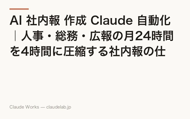AI 社内報 作成 Claude 自動化|人事・総務・広報の月24時間を4時間に圧縮する社内報の仕組み化ガイド