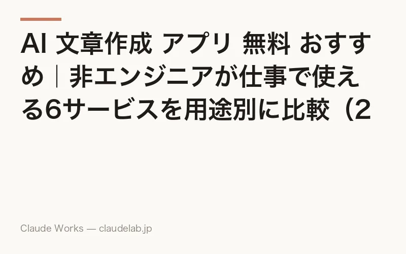 AI 文章作成 アプリ 無料 おすすめ|非エンジニアが仕事で使える6サービスを用途別に比較(2026年4月版)