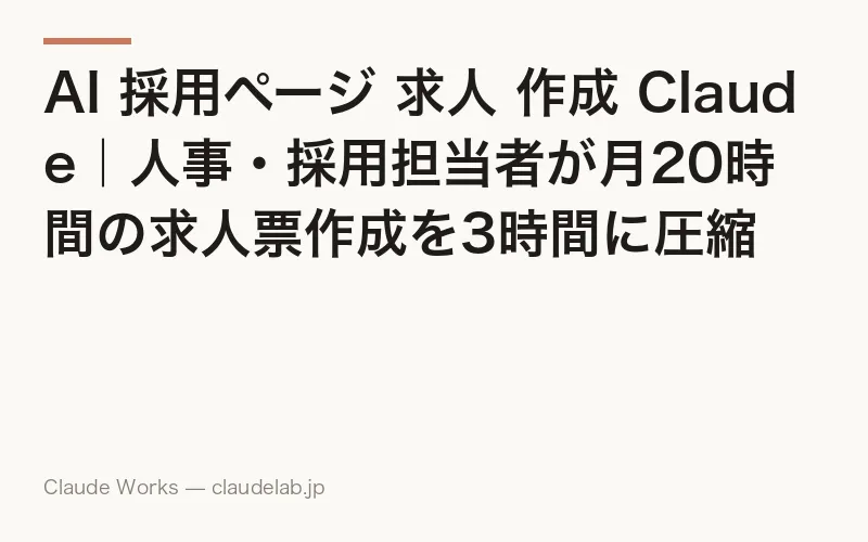AI 採用ページ 求人 作成 Claude|人事・採用担当者が月20時間の求人票作成を3時間に圧縮する運用ガイド