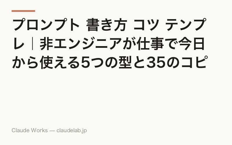 プロンプト 書き方 コツ テンプレ|非エンジニアが仕事で今日から使える5つの型と35のコピペテンプレ