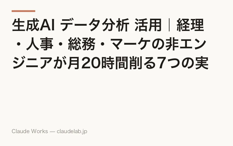 生成AI データ分析 活用|経理・人事・総務・マーケの非エンジニアが月20時間削る7つの実践パターンと3ヶ月の導入ロードマップ