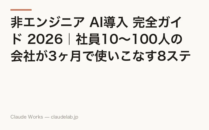 非エンジニア AI導入 完全ガイド 2026|社員10〜100人の会社が3ヶ月で使いこなす8ステップと月10〜30万円の費用感