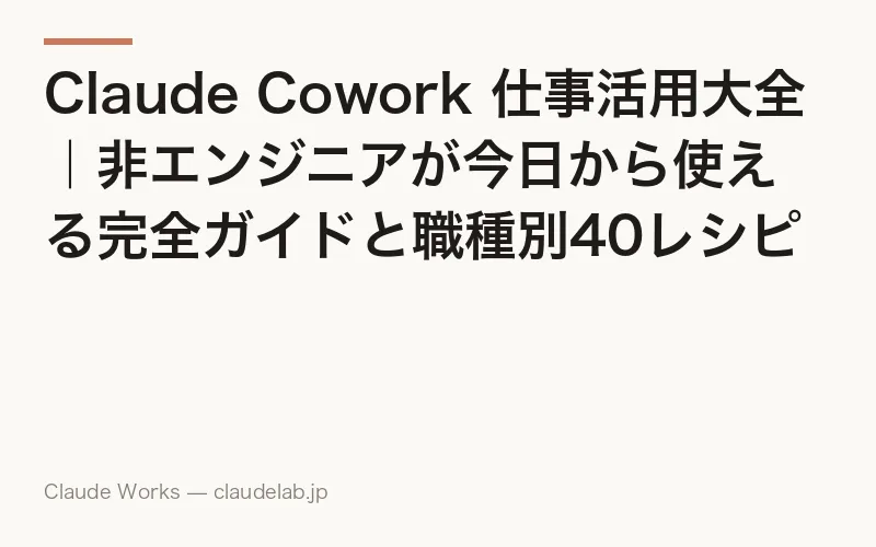 Claude Cowork 仕事活用大全|非エンジニアが今日から使える完全ガイドと職種別40レシピ