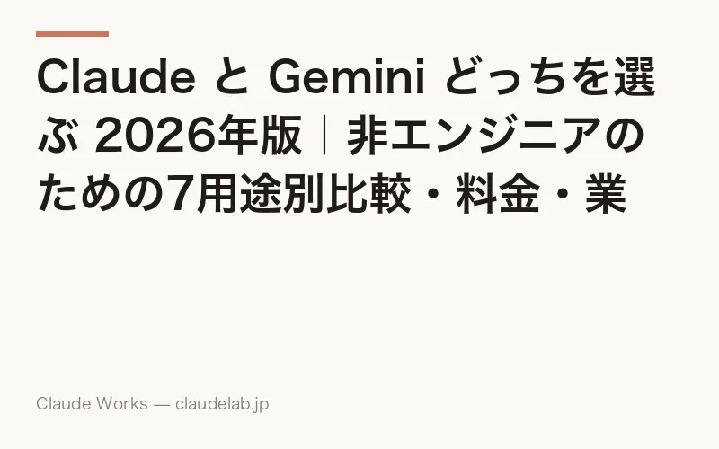 Claude と Gemini どっちを選ぶ 2026年版|非エンジニアのための7用途別比較・料金・業種別おすすめ・併用パターン決定版