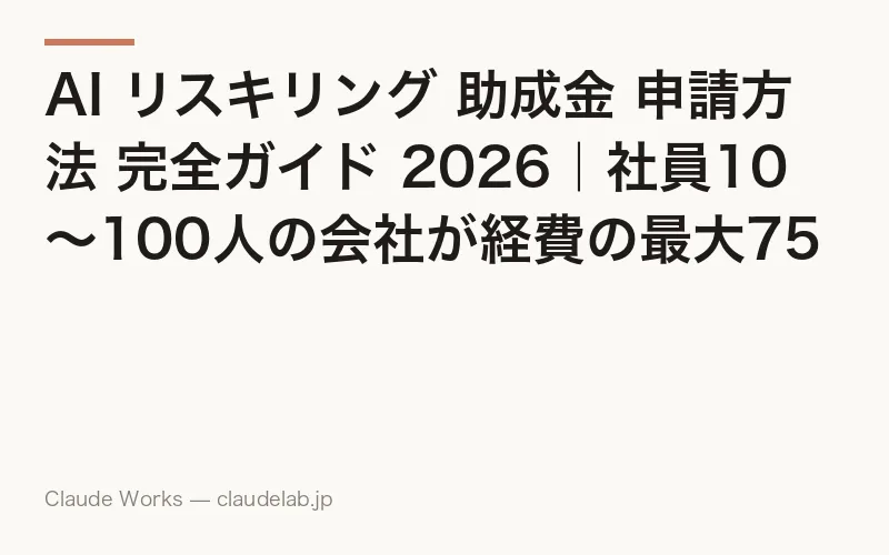 AI リスキリング 助成金 申請方法 完全ガイド 2026|社員10〜100人の会社が経費の最大75%・賃金1人960円/時を受け取る5ステップと書類・落とし穴