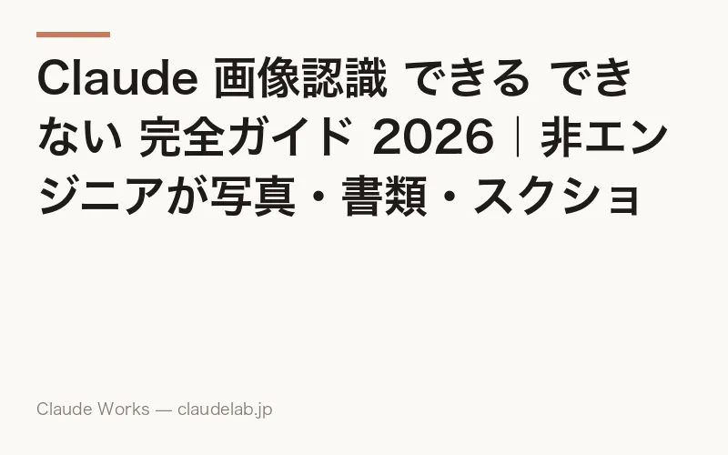Claude 画像認識 できる できない 完全ガイド 2026|非エンジニアが写真・書類・スクショを投げて仕事に使える10の具体例と4つの苦手分野