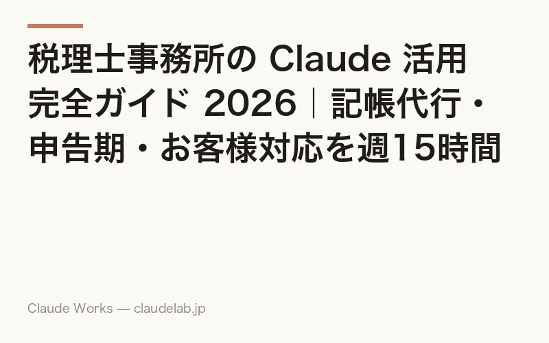 税理士事務所の Claude 活用 完全ガイド 2026|記帳代行・申告期・お客様対応を週15時間削る10のレシピと情報漏洩対策