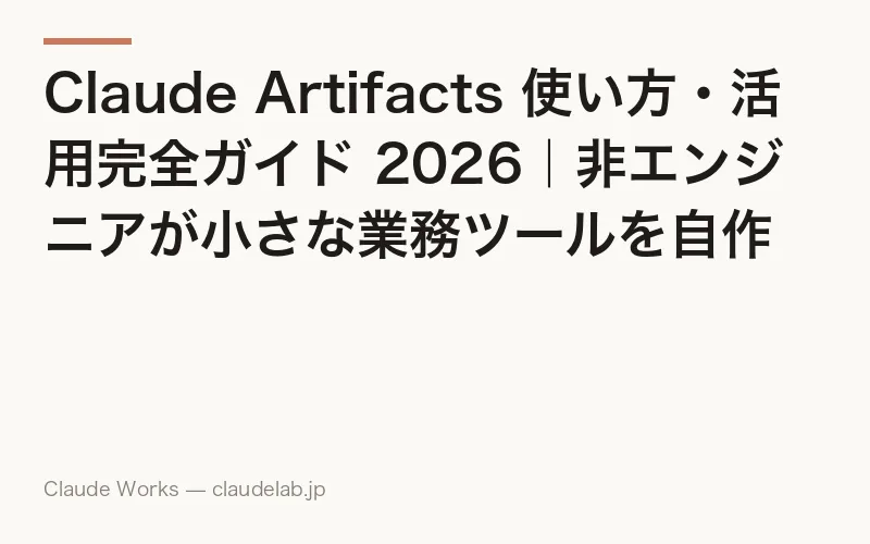 Claude Artifacts 使い方・活用完全ガイド 2026|非エンジニアが小さな業務ツールを自作できる8つのレシピと情報漏洩対策