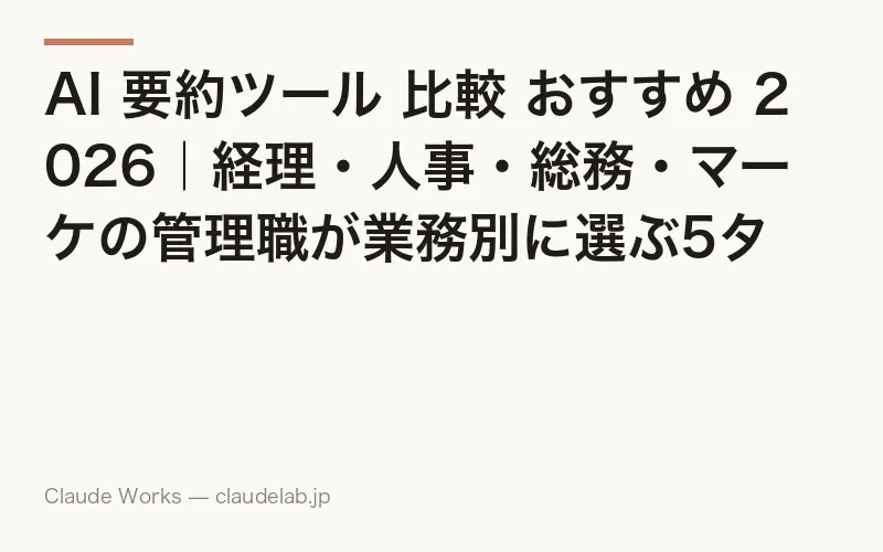 AI 要約ツール 比較 おすすめ 2026|経理・人事・総務・マーケの管理職が業務別に選ぶ5タイプとツール一覧