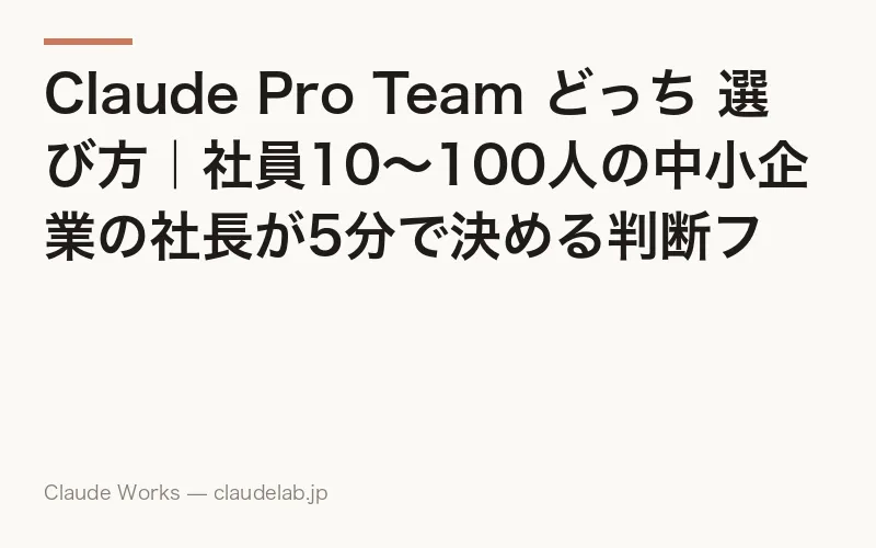 Claude Pro Team どっち 選び方|社員10〜100人の中小企業の社長が5分で決める判断フレーム 2026
