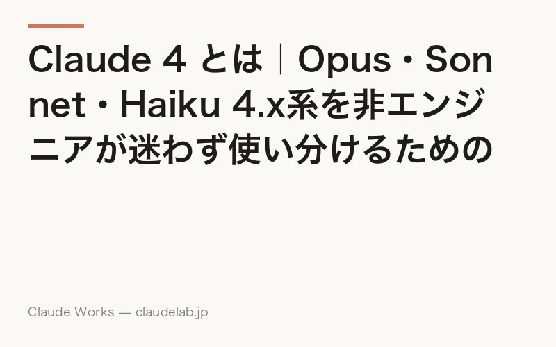 Claude 4 とは|Opus・Sonnet・Haiku 4.x系を非エンジニアが迷わず使い分けるための全体像ガイド 2026年版