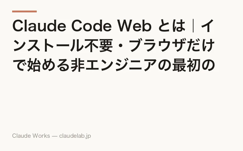 Claude Code Web とは|インストール不要・ブラウザだけで始める非エンジニアの最初のガイド 2026年版