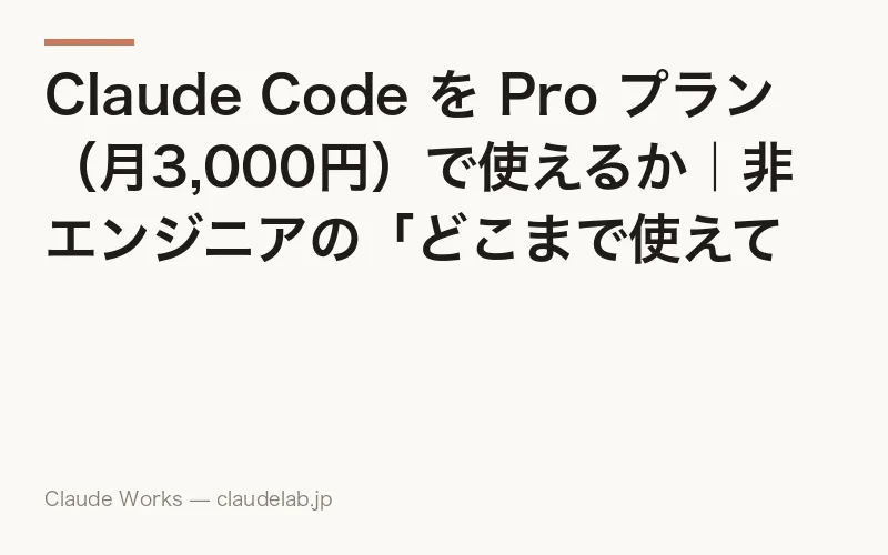 Claude Code を Pro プラン(月3,000円)で使えるか|非エンジニアの「どこまで使えてどこから Max が必要か」完全ガイド 2026年版