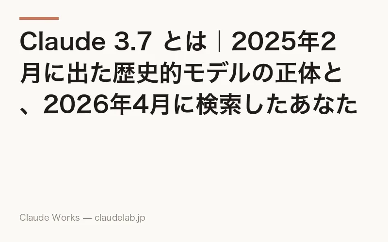 Claude 3.7 とは|2025年2月に出た歴史的モデルの正体と、2026年4月に検索したあなたが今選ぶべき乗り換え先ガイド