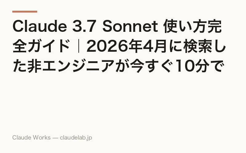 Claude 3.7 Sonnet 使い方完全ガイド|2026年4月に検索した非エンジニアが今すぐ10分で試せるハンズオン手順と、Sonnet 4.6 への切り替え判断マップ