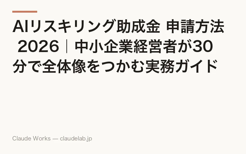 AIリスキリング助成金 申請方法 2026|中小企業経営者が30分で全体像をつかむ実務ガイド
