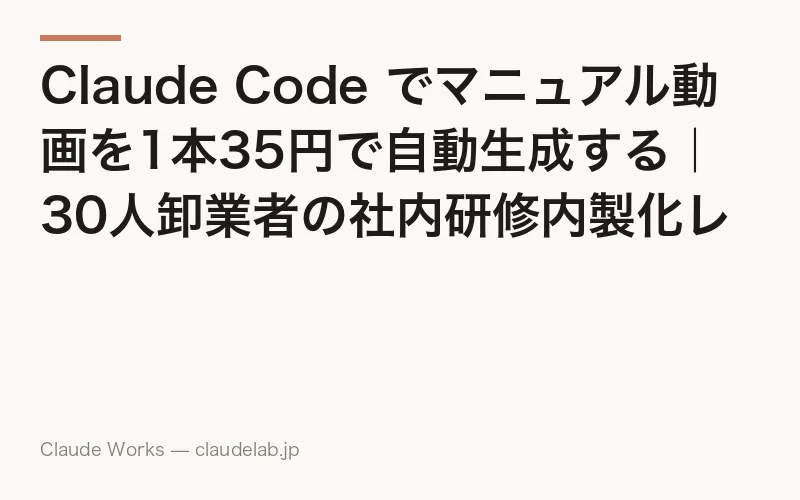 Claude Code でマニュアル動画を1本35円で自動生成する|30人卸業者の社内研修内製化レシピと原価内訳 2026年4月版