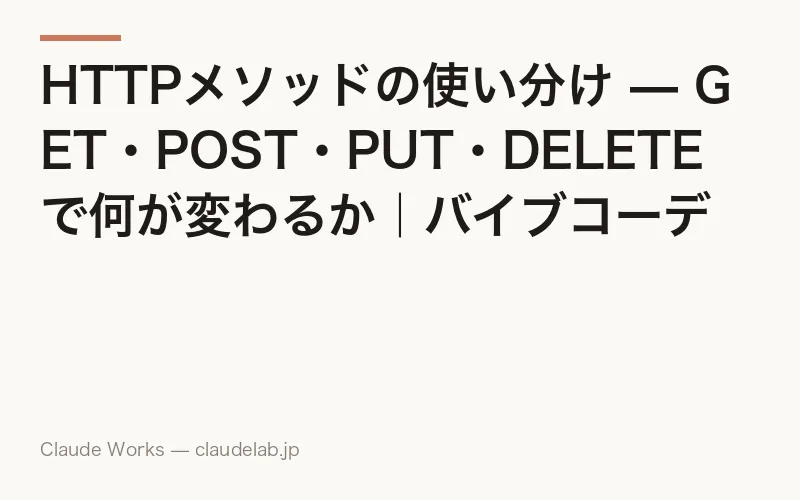 HTTPメソッドの使い分け — GET・POST・PUT・DELETEで何が変わるか|バイブコーディング入門 第7回