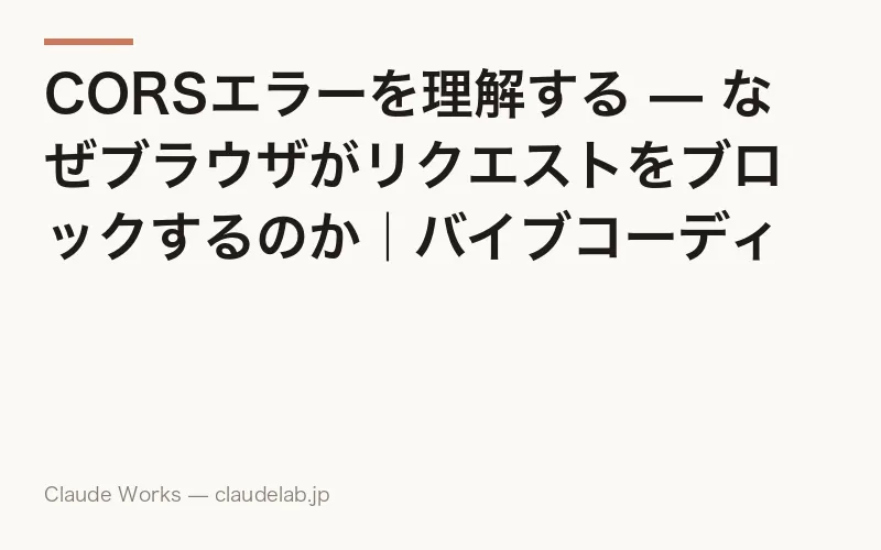 CORSエラーを理解する — なぜブラウザがリクエストをブロックするのか|バイブコーディング入門 第11回