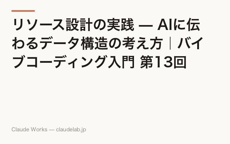リソース設計の実践 — AIに伝わるデータ構造の考え方|バイブコーディング入門 第13回