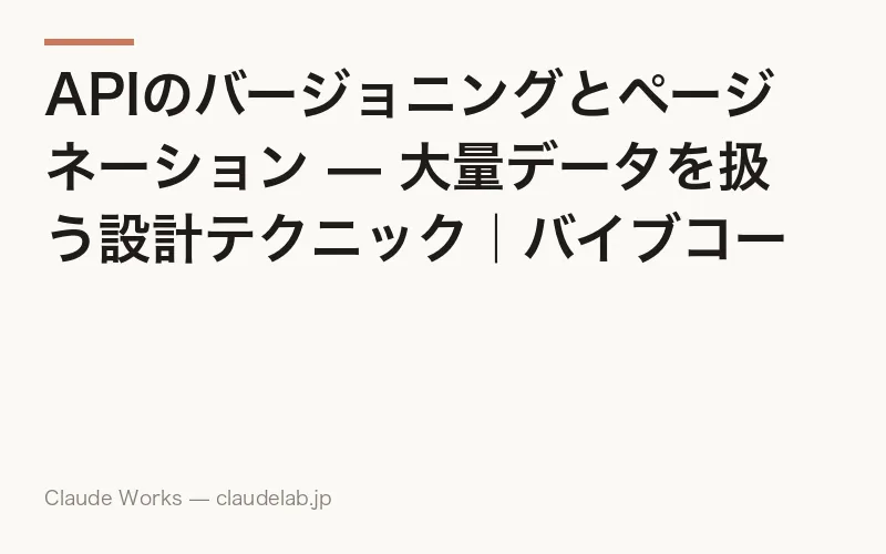 APIのバージョニングとページネーション — 大量データを扱う設計テクニック|バイブコーディング入門 第14回