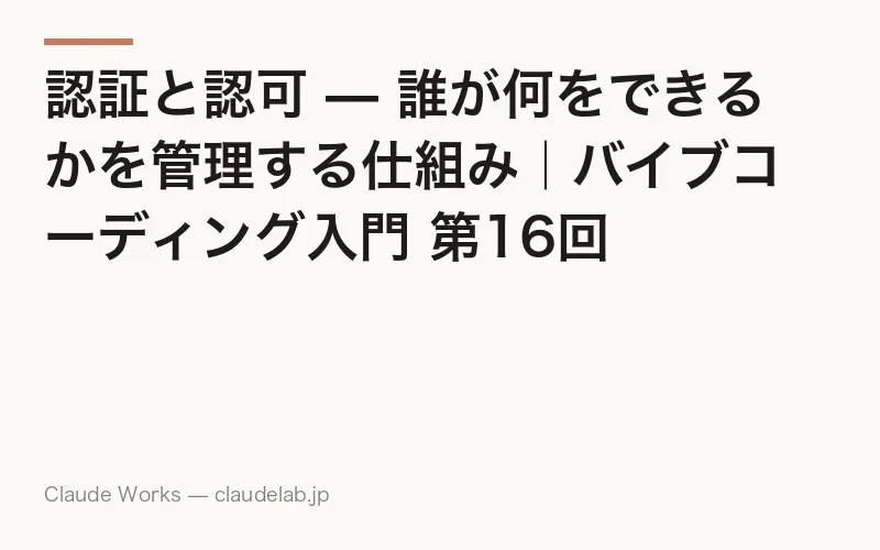 認証と認可 — 誰が何をできるかを管理する仕組み|バイブコーディング入門 第16回