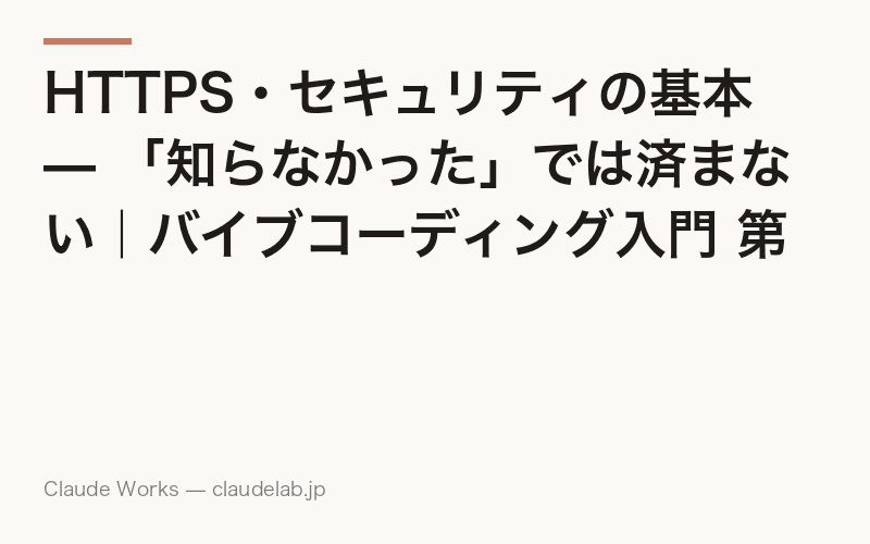 HTTPS・セキュリティの基本 — 「知らなかった」では済まない|バイブコーディング入門 第17回