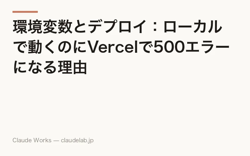 環境変数とデプロイ:ローカルで動くのにVercelで500エラーになる理由