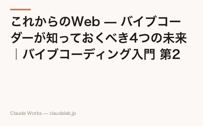 これからのWeb — バイブコーダーが知っておくべき4つの未来|バイブコーディング入門 第23回(最終回)